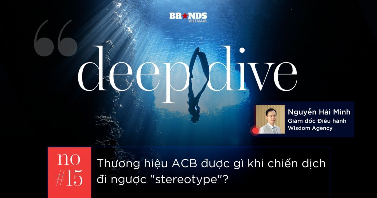 Deep Dive #15: Thương hiệu ACB được gì khi chiến dịch đi ngược “stereotype”?